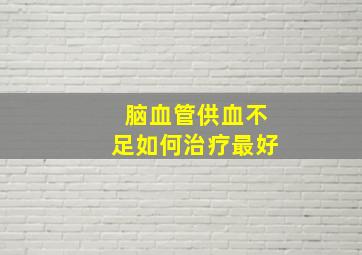 脑血管供血不足如何治疗最好