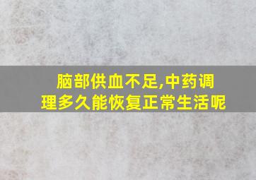 脑部供血不足,中药调理多久能恢复正常生活呢