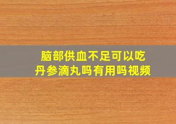 脑部供血不足可以吃丹参滴丸吗有用吗视频