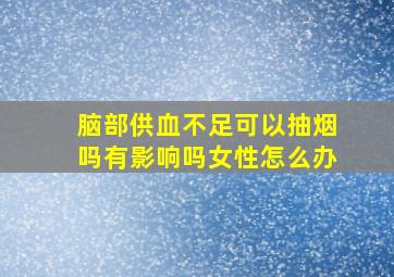 脑部供血不足可以抽烟吗有影响吗女性怎么办