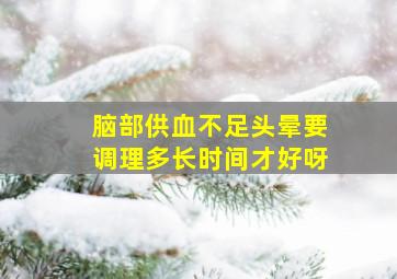 脑部供血不足头晕要调理多长时间才好呀