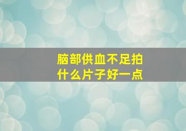 脑部供血不足拍什么片子好一点