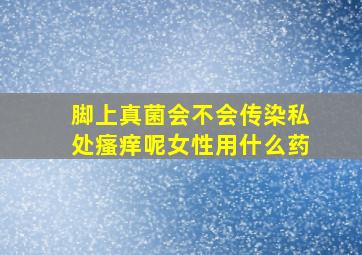 脚上真菌会不会传染私处瘙痒呢女性用什么药