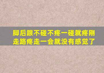 脚后跟不碰不疼一碰就疼刚走路疼走一会就没有感觉了