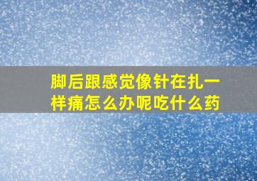 脚后跟感觉像针在扎一样痛怎么办呢吃什么药