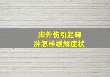 脚外伤引起脚肿怎样缓解症状