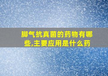 脚气抗真菌的药物有哪些,主要应用是什么药