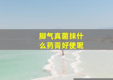 脚气真菌抹什么药膏好使呢