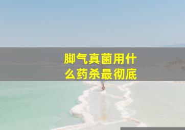 脚气真菌用什么药杀最彻底