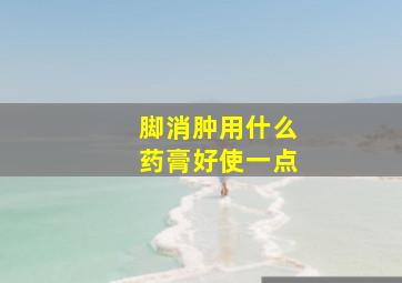 脚消肿用什么药膏好使一点