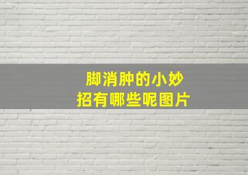 脚消肿的小妙招有哪些呢图片