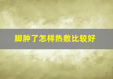 脚肿了怎样热敷比较好