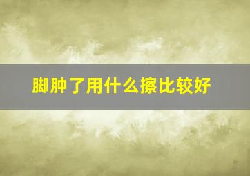 脚肿了用什么擦比较好