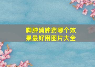 脚肿消肿药哪个效果最好用图片大全