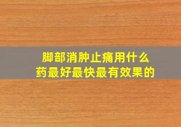 脚部消肿止痛用什么药最好最快最有效果的