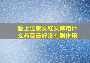 脸上过敏发红发痒用什么药膏最好没有副作用