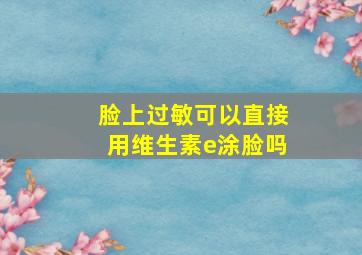 脸上过敏可以直接用维生素e涂脸吗