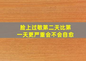 脸上过敏第二天比第一天更严重会不会自愈