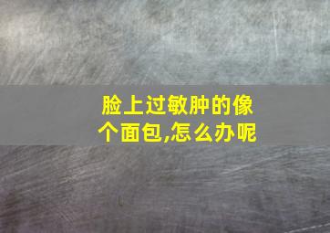 脸上过敏肿的像个面包,怎么办呢