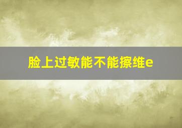 脸上过敏能不能擦维e