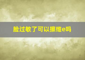 脸过敏了可以擦维e吗