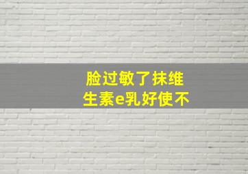 脸过敏了抹维生素e乳好使不