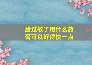 脸过敏了用什么药膏可以好得快一点