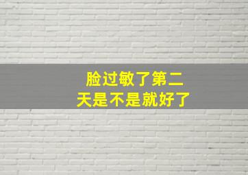 脸过敏了第二天是不是就好了