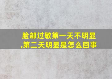 脸部过敏第一天不明显,第二天明显是怎么回事