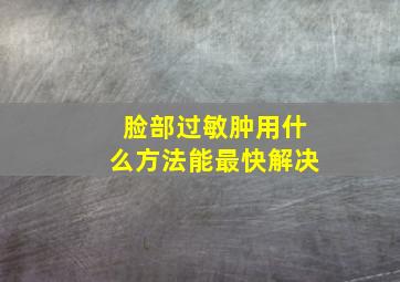 脸部过敏肿用什么方法能最快解决