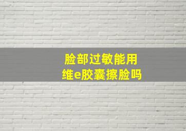 脸部过敏能用维e胶囊擦脸吗