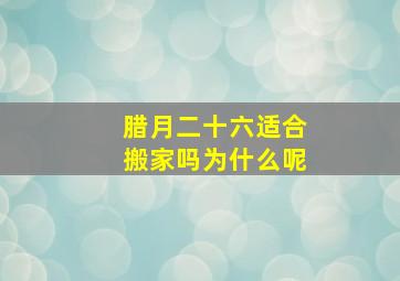 腊月二十六适合搬家吗为什么呢