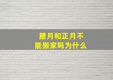 腊月和正月不能搬家吗为什么