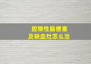 腔隙性脑梗塞及缺血灶怎么治