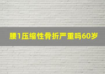 腰1压缩性骨折严重吗60岁