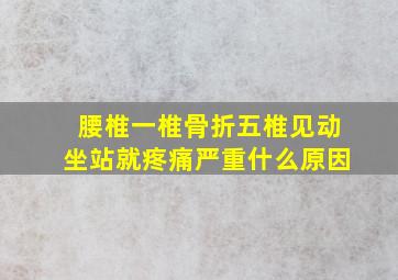 腰椎一椎骨折五椎见动坐站就疼痛严重什么原因