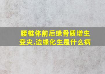 腰椎体前后缘骨质增生变尖,边缘化生是什么病