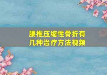 腰椎压缩性骨折有几种治疗方法视频