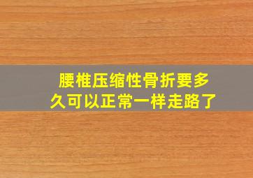 腰椎压缩性骨折要多久可以正常一样走路了