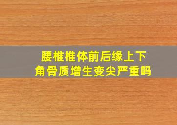 腰椎椎体前后缘上下角骨质增生变尖严重吗