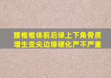 腰椎椎体前后缘上下角骨质增生变尖边缘硬化严不严重