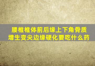 腰椎椎体前后缘上下角骨质增生变尖边缘硬化要吃什么药