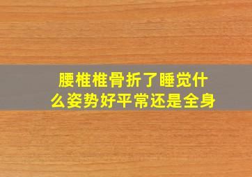 腰椎椎骨折了睡觉什么姿势好平常还是全身