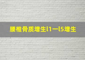 腰椎骨质增生l1一l5增生