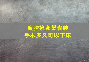 腹腔镜卵巢囊肿手术多久可以下床