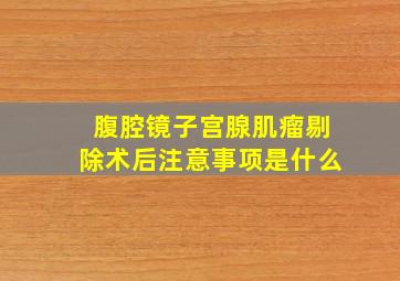 腹腔镜子宫腺肌瘤剔除术后注意事项是什么