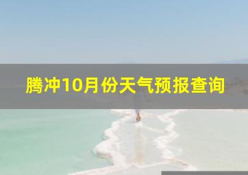 腾冲10月份天气预报查询