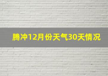 腾冲12月份天气30天情况