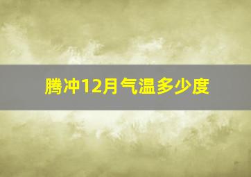 腾冲12月气温多少度