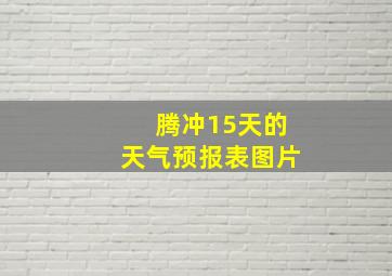 腾冲15天的天气预报表图片